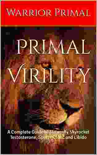 Primal Virility: A Complete Guide to Naturally Skyrocket Testosterone Sperm Count and Libido