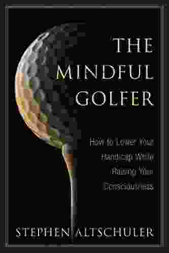 The Mindful Golfer: How To Lower Your Handicap While Raising Your Consciousness