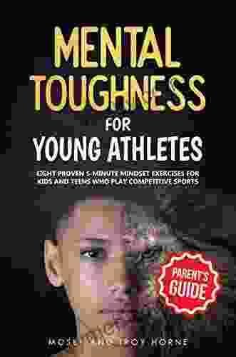 Mental Toughness For Young Athletes (Parent s Guide): Eight Proven 5 Minute Mindset Exercises For Kids And Teens Who Play Competitive Sports