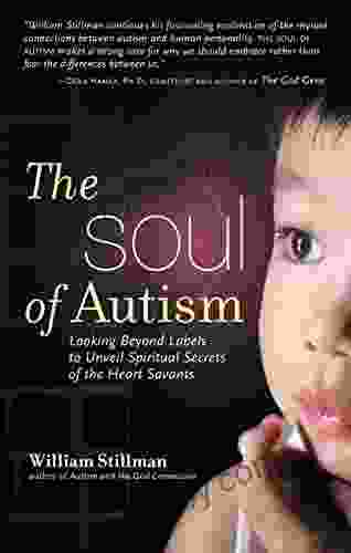 The Soul Of Autism: Looking Beyond Labels To Unveil Spiritual Secrets Of The Heart Savants