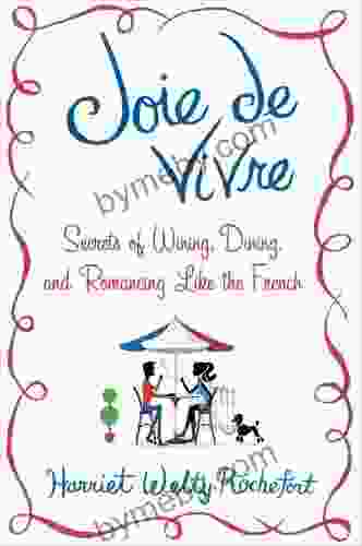 Joie de Vivre: Secrets of Wining Dining and Romancing Like the French