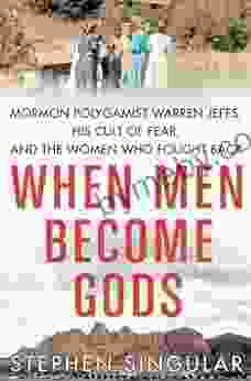 When Men Become Gods: Mormon Polygamist Warren Jeffs His Cult Of Fear And The Women Who Fought Back