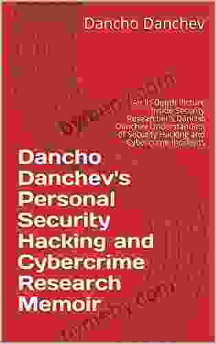 Dancho Danchev s Personal Security Hacking and Cybercrime Research Memoir: An In Depth Picture Inside Security Researcher s Dancho Danchev Understanding of Security Hacking and Cybercrime Incidents