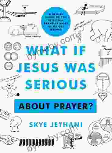 What If Jesus Was Serious About Prayer?: A Visual Guide To The Spiritual Practice Most Of Us Get Wrong