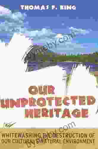 Our Unprotected Heritage: Whitewashing The Destruction Of Our Cultural And Natural Environment