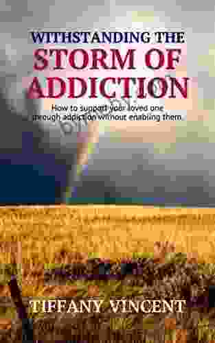 WITHSTANDING THE STORM OF ADDICTION : How To Support Your Loved One Through Addiction Without Enabling Them